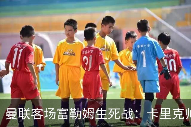 曼联客场富勒姆生死战：卡里克帅位悬了